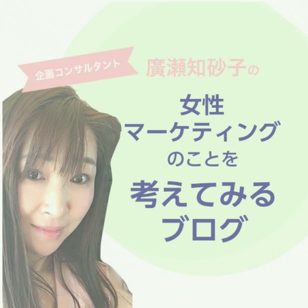 企画コンサルタント廣瀬知砂子の女性マーケティングのことを考えてみるブログ